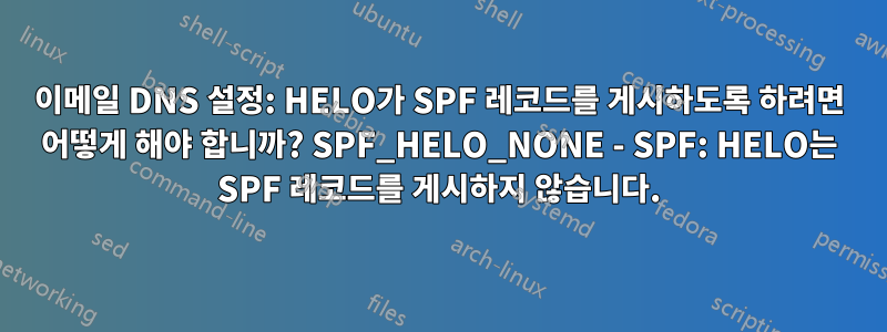 이메일 DNS 설정: HELO가 SPF 레코드를 게시하도록 하려면 어떻게 해야 합니까? SPF_HELO_NONE - SPF: HELO는 SPF 레코드를 게시하지 않습니다.