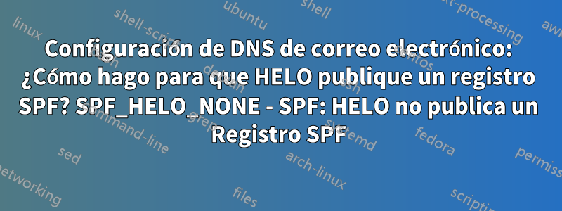 Configuración de DNS de correo electrónico: ¿Cómo hago para que HELO publique un registro SPF? SPF_HELO_NONE - SPF: HELO no publica un Registro SPF