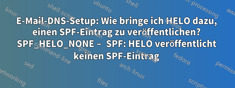 E-Mail-DNS-Setup: Wie bringe ich HELO dazu, einen SPF-Eintrag zu veröffentlichen? SPF_HELO_NONE – SPF: HELO veröffentlicht keinen SPF-Eintrag