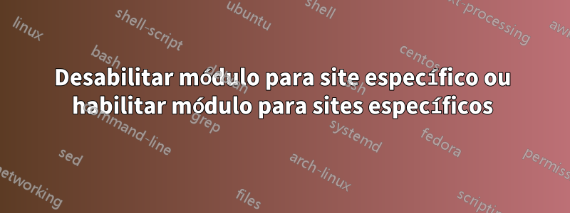 Desabilitar módulo para site específico ou habilitar módulo para sites específicos