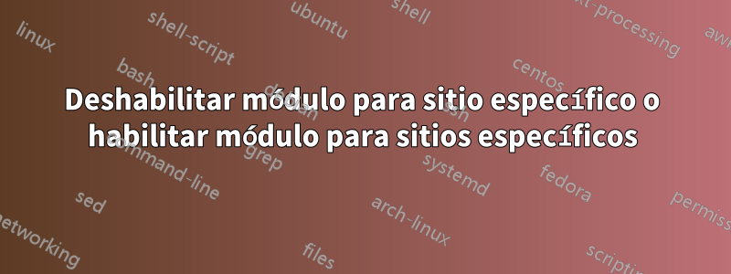 Deshabilitar módulo para sitio específico o habilitar módulo para sitios específicos