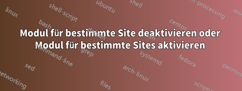 Modul für bestimmte Site deaktivieren oder Modul für bestimmte Sites aktivieren