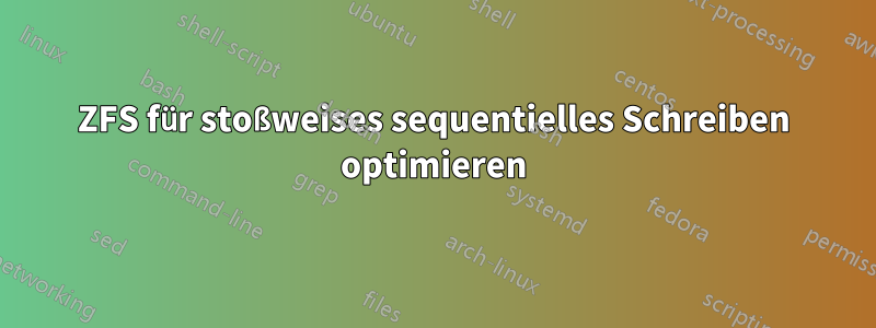 ZFS für stoßweises sequentielles Schreiben optimieren