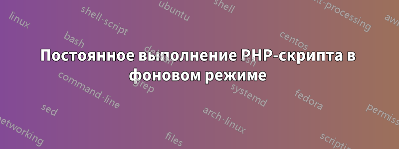 Постоянное выполнение PHP-скрипта в фоновом режиме