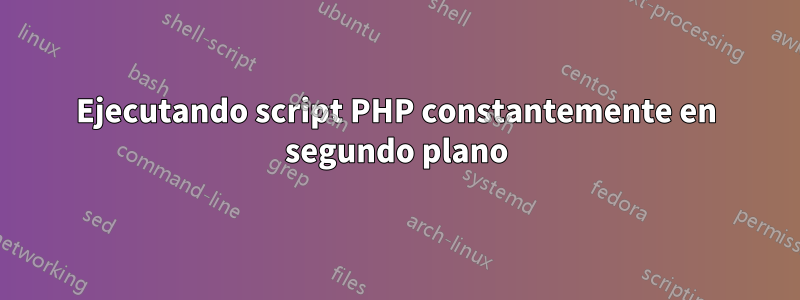 Ejecutando script PHP constantemente en segundo plano