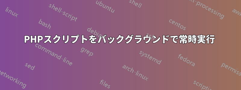 PHPスクリプトをバックグラウンドで常時実行