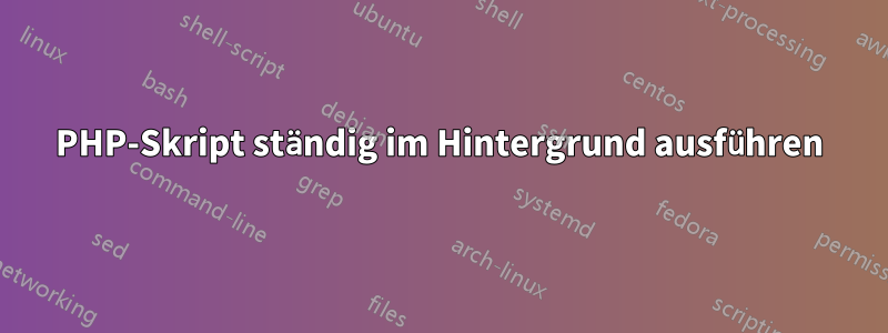 PHP-Skript ständig im Hintergrund ausführen