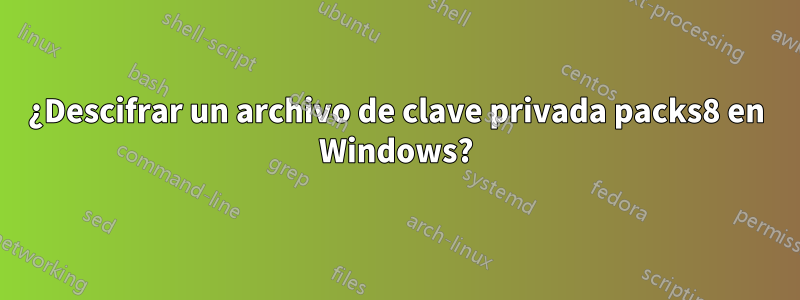 ¿Descifrar un archivo de clave privada packs8 en Windows?