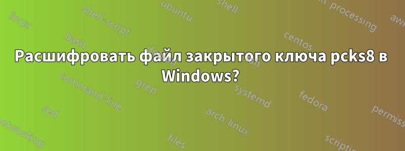 Расшифровать файл закрытого ключа pcks8 в Windows?