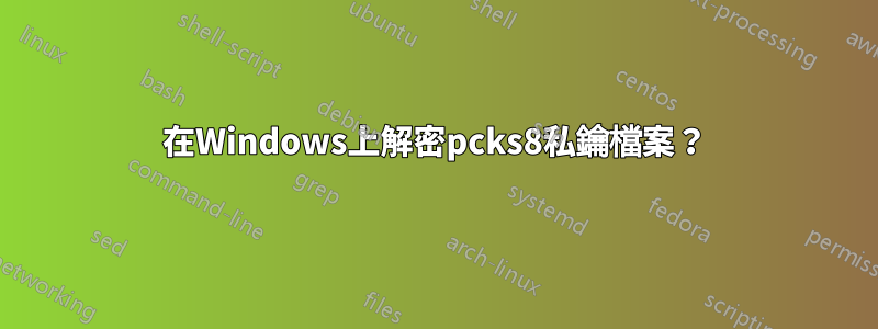 在Windows上解密pcks8私鑰檔案？