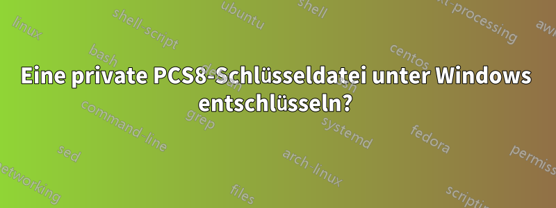 Eine private PCS8-Schlüsseldatei unter Windows entschlüsseln?