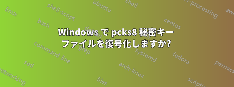 Windows で pcks8 秘密キー ファイルを復号化しますか?