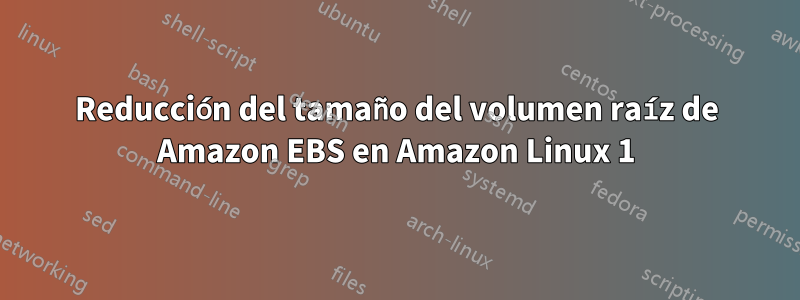 Reducción del tamaño del volumen raíz de Amazon EBS en Amazon Linux 1