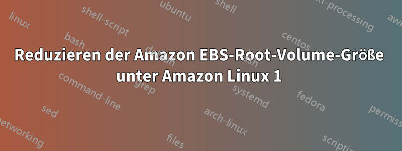 Reduzieren der Amazon EBS-Root-Volume-Größe unter Amazon Linux 1