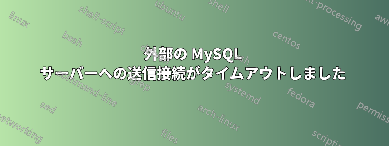 外部の MySQL サーバーへの送信接続がタイムアウトしました