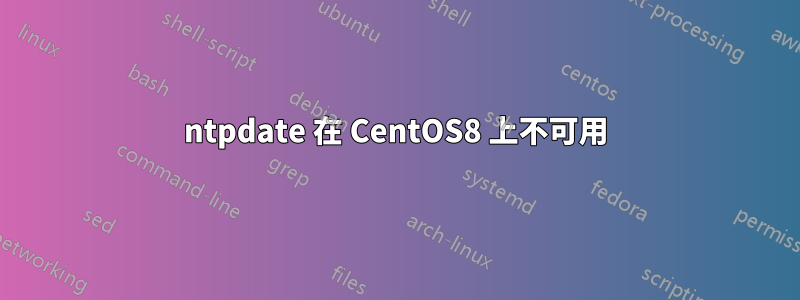 ntpdate 在 CentOS8 上不可用