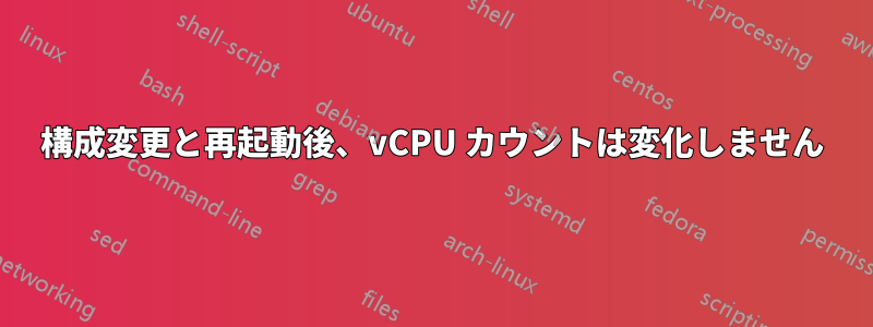 構成変更と再起動後、vCPU カウントは変化しません