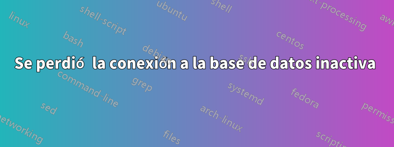 Se perdió la conexión a la base de datos inactiva