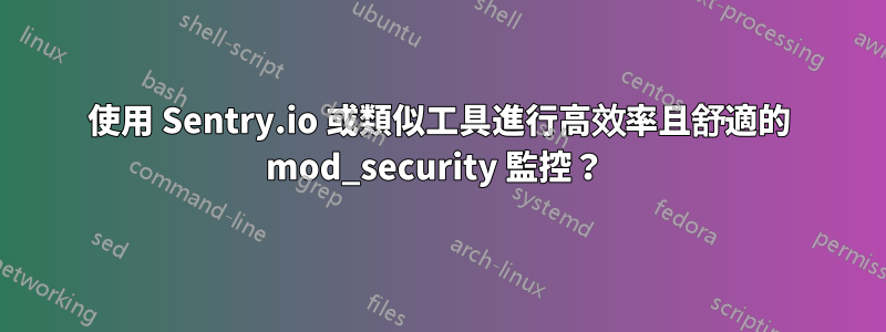 使用 Sentry.io 或類似工具進行高效率且舒適的 mod_security 監控？ 