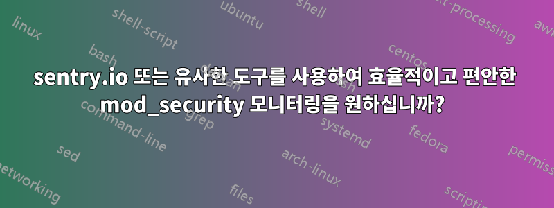 sentry.io 또는 유사한 도구를 사용하여 효율적이고 편안한 mod_security 모니터링을 원하십니까? 