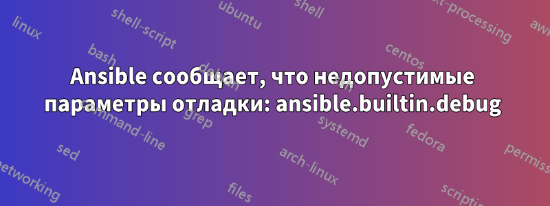 Ansible сообщает, что недопустимые параметры отладки: ansible.builtin.debug