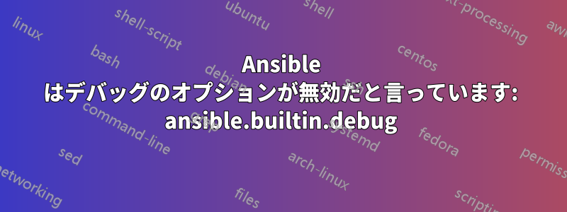 Ansible はデバッグのオプションが無効だと言っています: ansible.builtin.debug