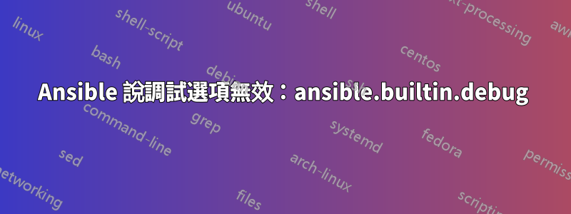 Ansible 說調試選項無效：ansible.builtin.debug