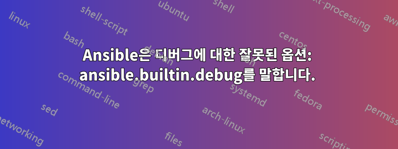 Ansible은 디버그에 대한 잘못된 옵션: ansible.builtin.debug를 말합니다.