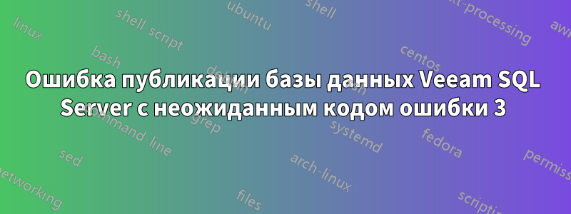 Ошибка публикации базы данных Veeam SQL Server с неожиданным кодом ошибки 3