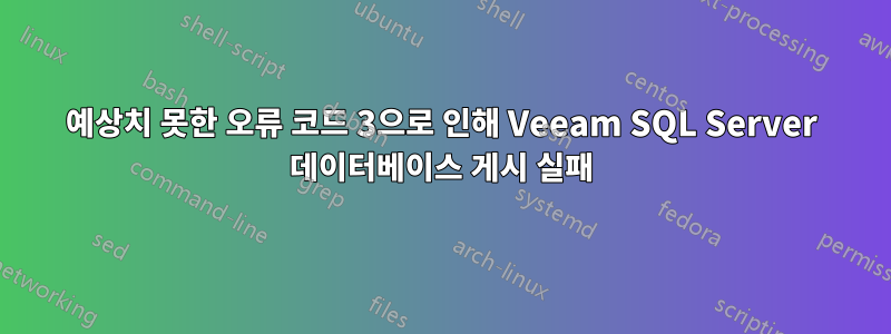 예상치 못한 오류 코드 3으로 인해 Veeam SQL Server 데이터베이스 게시 실패