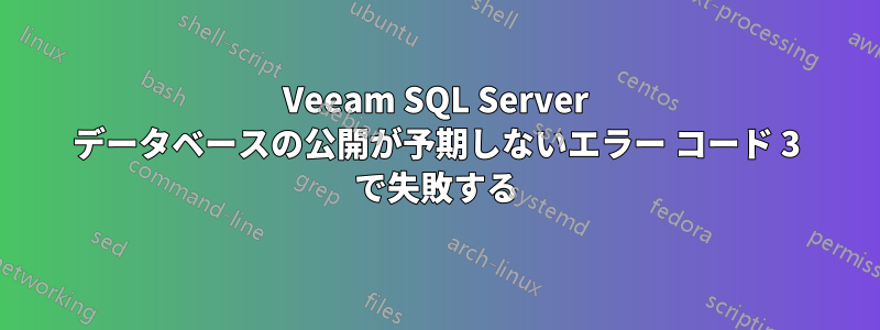 Veeam SQL Server データベースの公開が予期しないエラー コード 3 で失敗する