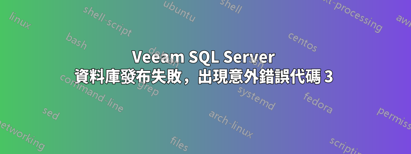 Veeam SQL Server 資料庫發布失敗，出現意外錯誤代碼 3