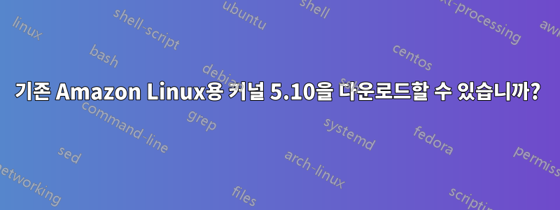 기존 Amazon Linux용 커널 5.10을 다운로드할 수 있습니까?