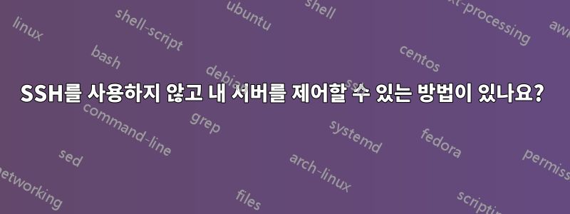 SSH를 사용하지 않고 내 서버를 제어할 수 있는 방법이 있나요?