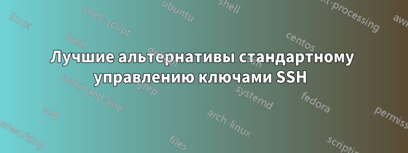 Лучшие альтернативы стандартному управлению ключами SSH 