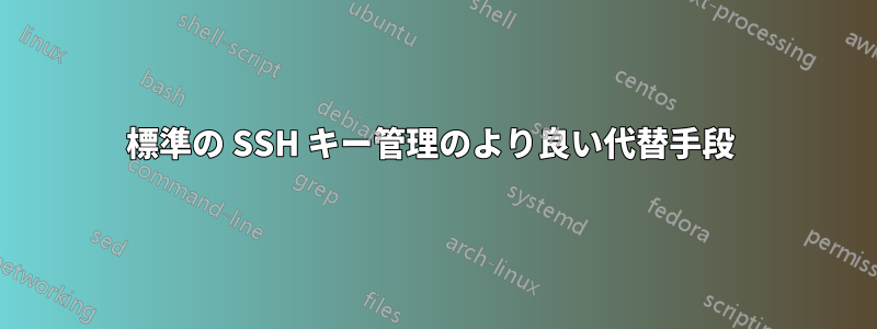 標準の SSH キー管理のより良い代替手段 