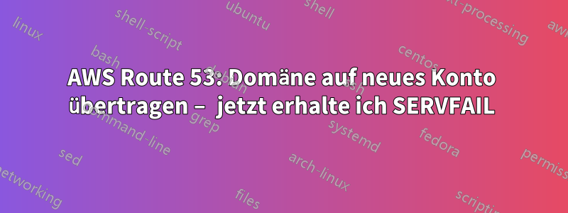 AWS Route 53: Domäne auf neues Konto übertragen – jetzt erhalte ich SERVFAIL