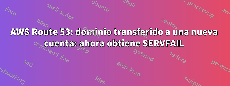 AWS Route 53: dominio transferido a una nueva cuenta: ahora obtiene SERVFAIL