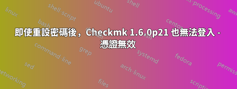 即使重設密碼後，Checkmk 1.6.0p21 也無法登入 - 憑證無效