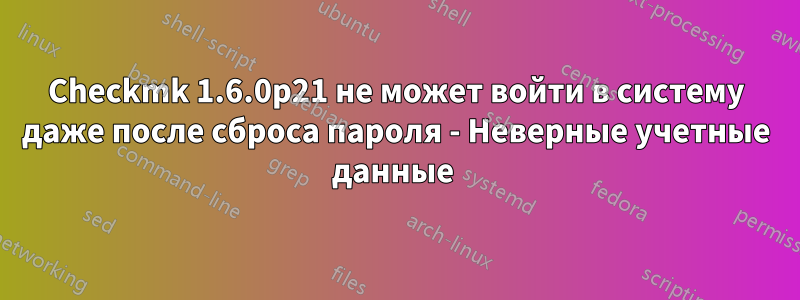 Checkmk 1.6.0p21 не может войти в систему даже после сброса пароля - Неверные учетные данные 