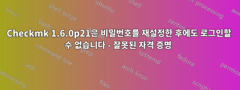 Checkmk 1.6.0p21은 비밀번호를 재설정한 후에도 로그인할 수 없습니다 - 잘못된 자격 증명 