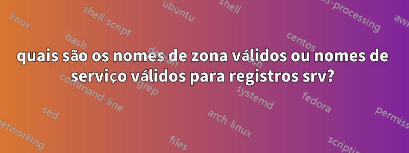 quais são os nomes de zona válidos ou nomes de serviço válidos para registros srv?