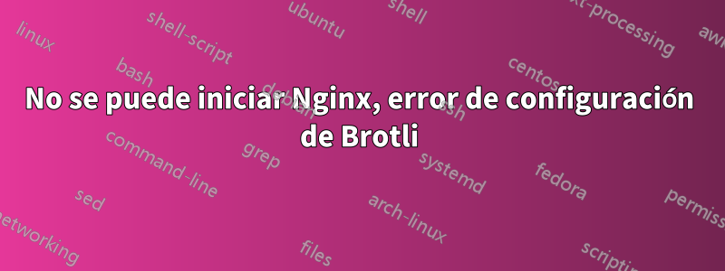 No se puede iniciar Nginx, error de configuración de Brotli