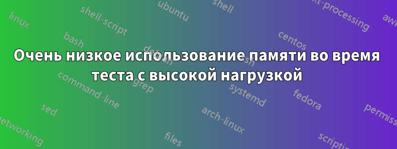 Очень низкое использование памяти во время теста с высокой нагрузкой