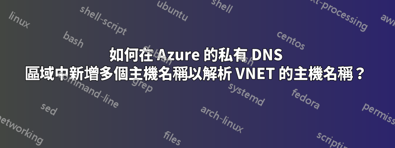 如何在 Azure 的私有 DNS 區域中新增多個主機名稱以解析 VNET 的主機名稱？