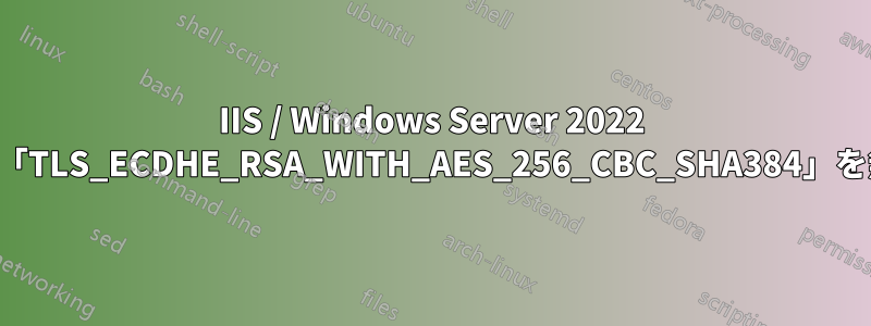 IIS / Windows Server 2022 で暗号スイート「TLS_ECDHE_RSA_WITH_AES_256_CBC_SHA384」を無効にできない