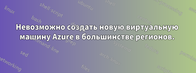 Невозможно создать новую виртуальную машину Azure в большинстве регионов.