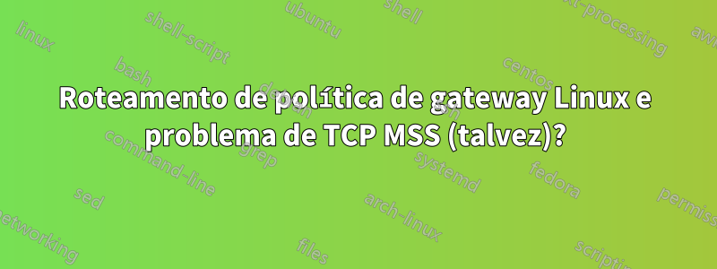 Roteamento de política de gateway Linux e problema de TCP MSS (talvez)?