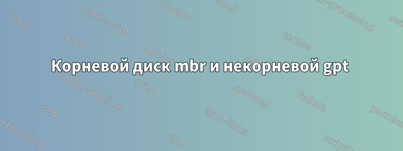 Корневой диск mbr и некорневой gpt