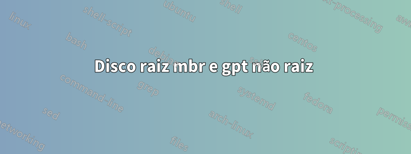 Disco raiz mbr e gpt não raiz